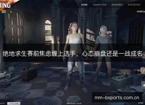 绝地求生赛前焦虑缠上选手，心态崩盘还是一战成名