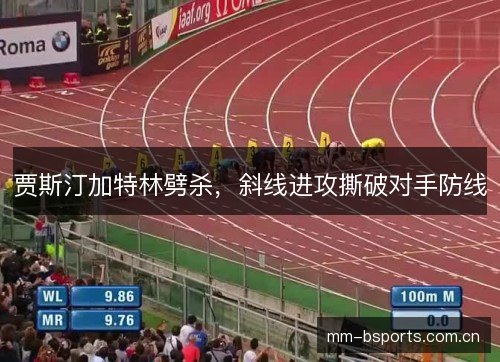 贾斯汀加特林劈杀,斜线进攻撕破对手防线 贾斯汀加特林劈杀,斜线进攻撕破对手防线
