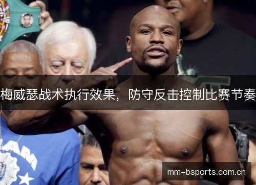 梅威瑟战术执行效果,防守反击控制比赛节奏 梅威瑟战术执行效果,防守反击控制比赛节奏