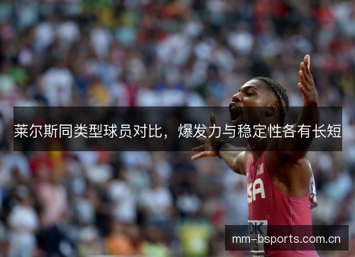 莱尔斯同类型球员对比,爆发力与稳定性各有长短 莱尔斯同类型球员对比,爆发力与稳定性各有长短